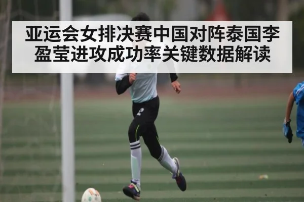 亚运会女排决赛中国对阵泰国李盈莹进攻成功率关键数据解读 | c7c7·app